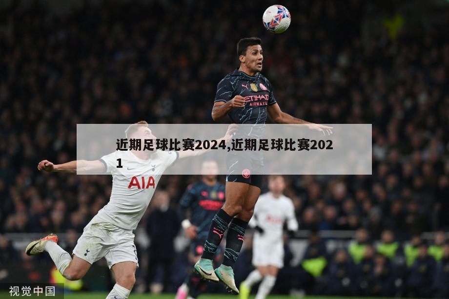 近期足球比赛2024,近期足球比赛2021