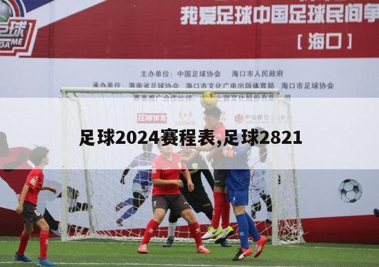 足球2024赛程表,足球2821
