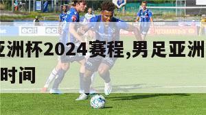 男足亚洲杯2024赛程,男足亚洲杯2024赛程时间