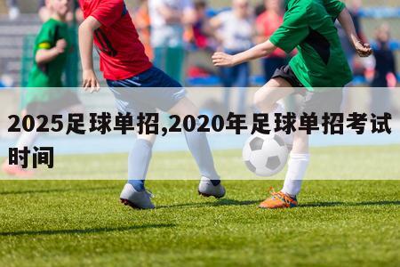 2025足球单招,2020年足球单招考试时间