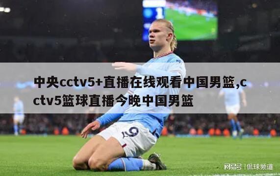 中央cctv5+直播在线观看中国男篮,cctv5篮球直播今晚中国男篮