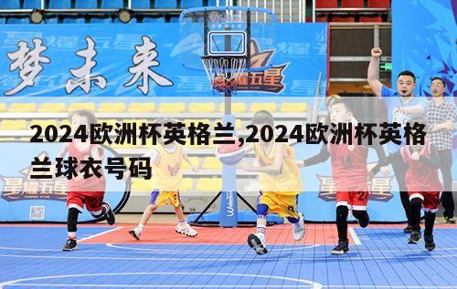 2024欧洲杯英格兰,2024欧洲杯英格兰球衣号码