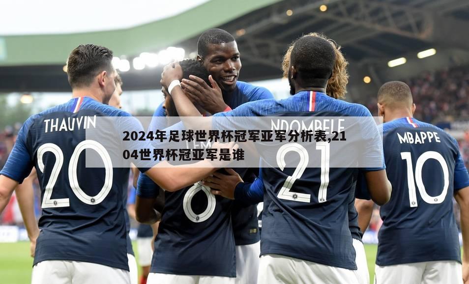 2024年足球世界杯冠军亚军分析表,2104世界杯冠亚军是谁