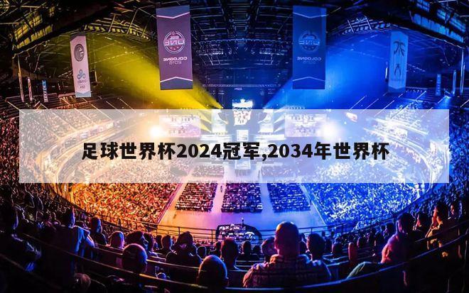 足球世界杯2024冠军,2034年世界杯