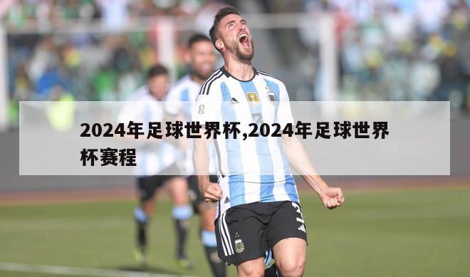 2024年足球世界杯,2024年足球世界杯赛程