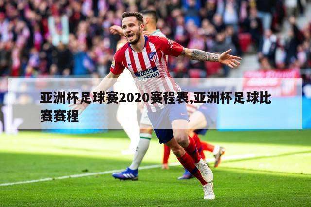 亚洲杯足球赛2020赛程表,亚洲杯足球比赛赛程